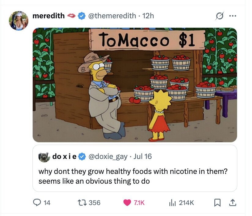 meredith @themeredith - 12h s ... ToMacco $1 do xie @doxie_gay Jul 16 why dont they grow healthy foods with nicotine in them? seems like an obvious thing to do 14 356 7.1K del 214K