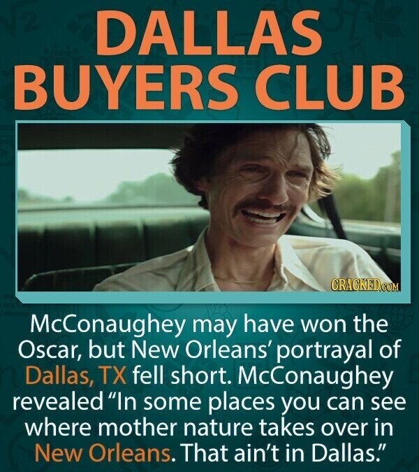DALLAS BUYERS CLUB CRACKED.COM McConaughey may have won the Oscar, but New Orleans' portrayal of Dallas, TX fell short. McConaughey revealed In some places you can see where mother nature takes over in New Orleans. That ain't in Dallas.