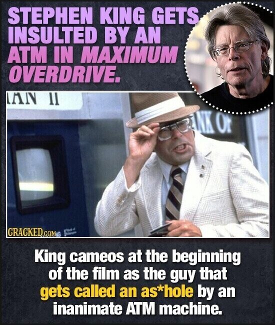 STEPHEN KING GETS INSULTED BY AN ATM IN MAXIMUM OVERDRIVE. IAN II ANK Or CRACKED GOM.G - King cameos at the beginning of the film as the guy that gets called an as*hole by an inanimate ATM machine.