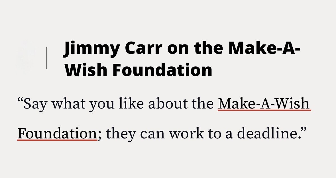 Jimmy Carr on the Make-A- Wish Foundation Say what you like about the Make-A-Wish Foundation; they can work to a deadline.
