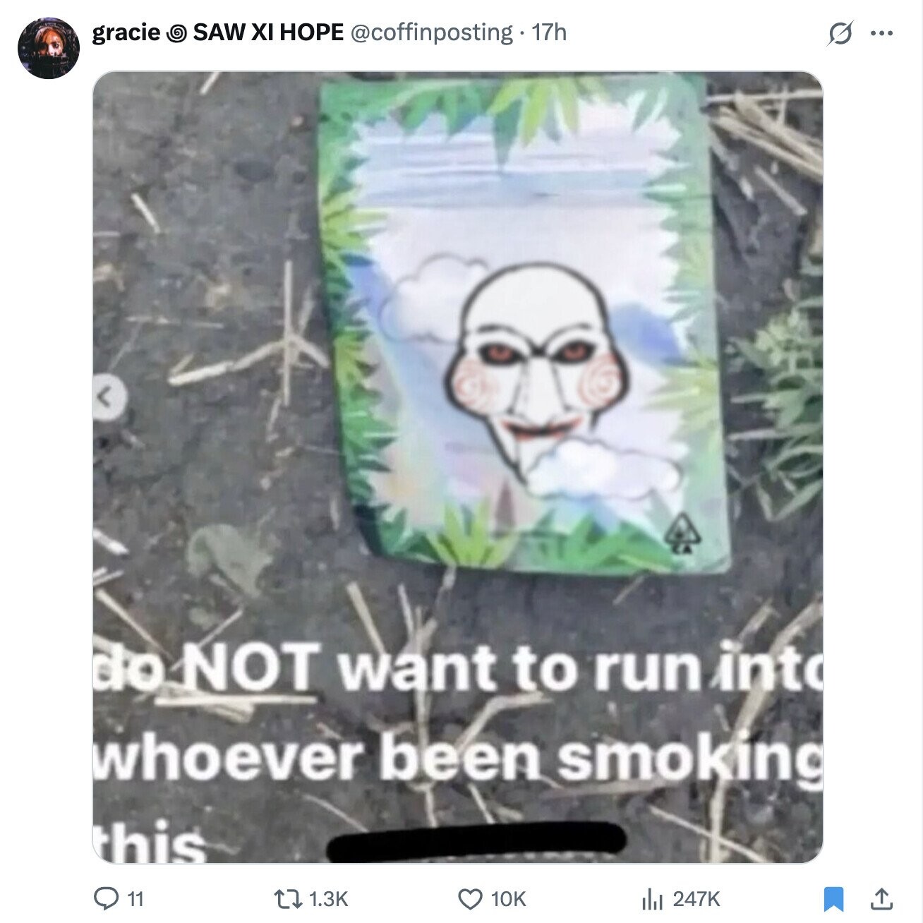 gracie O SAW XI HOPE @coffinposting.17h G ... do NOT want to run into whoever been smoking this 11 1.3K 10K 247K
