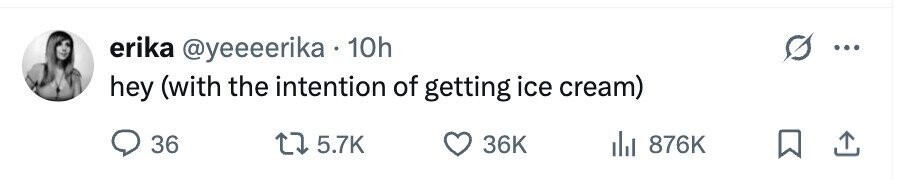 erika @yeeeerika 10h ... hey (with the intention of getting ice cream) 36 5.7K 36K 876K