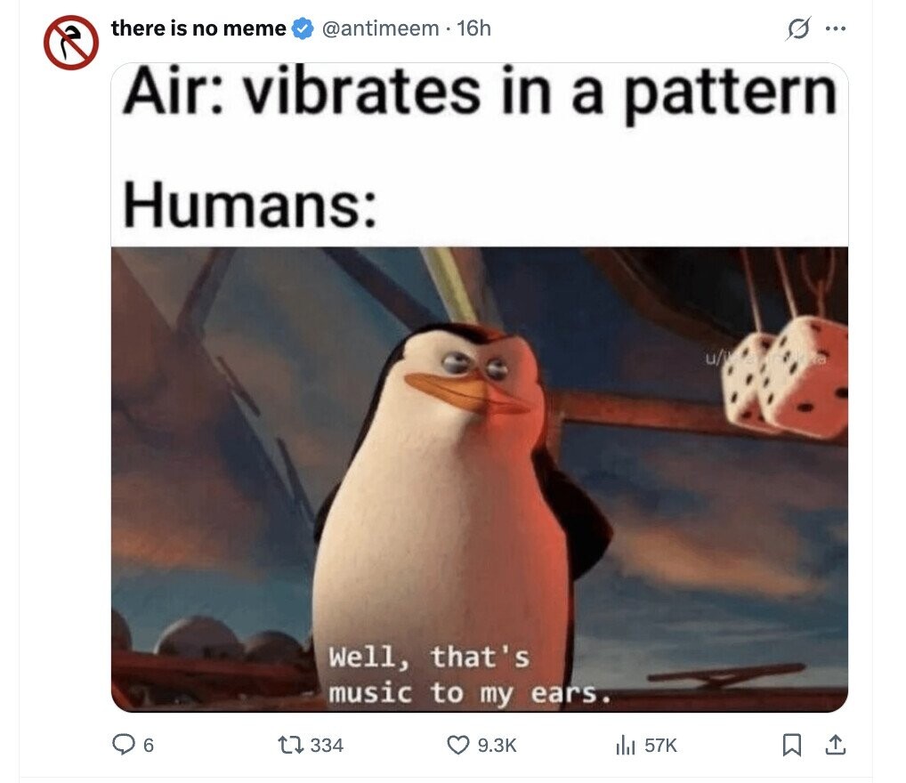 there is no meme @antimeem 16h s ... Air: vibrates in a pattern Humans: Well, that's music to my ears. 6 334 9.3K 57K 