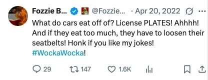 Fozzie в... @Fozzie... - Apr 20, 2022 ... What do cars eat off of? License PLATES! Ahhhh! And if they eat too much, they have to loosen their seatbelts! Honk if you like my jokes! #WockaWocka! 29 147 1.6K 