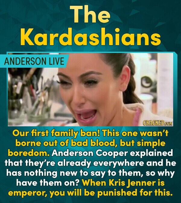 The Kardashians ANDERSON LIVE CRACKEDCON Our first family ban! This one wasn't borne out of bad blood, but simple boredom. Anderson Cooper explained t