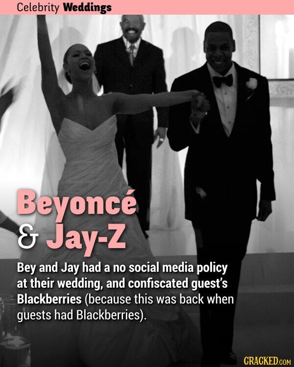 Celebrity Weddings Beyoncé & Jay-Z Bey and Jay had a no social media policy at their wedding, and confiscated guest's Blackberries (because this was back when guests had Blackberries). CRACKED.COM