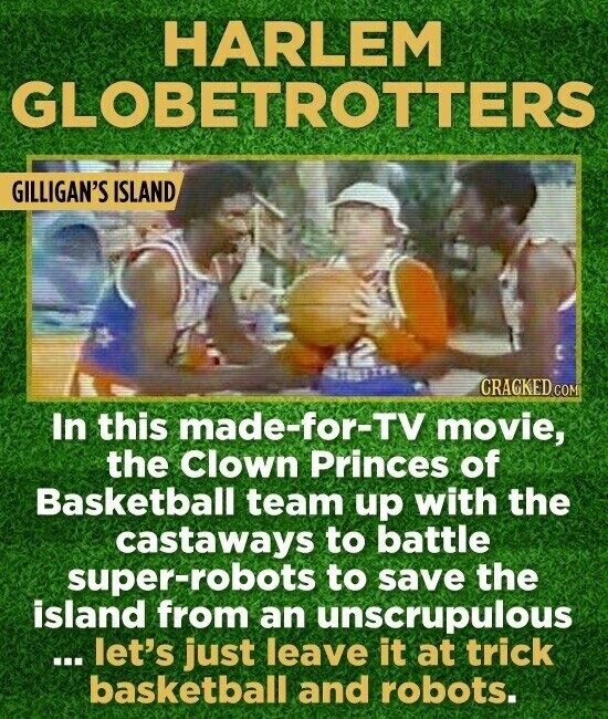 HARLEM GLOBETROTTERS GILLIGAN'S ISLAND C CRACKED.COM In this made-for-TV movie, the Clown Princes of Basketball team up with the castaways to battle super-robots to save the island from an unscrupulous ... let's just leave it at trick basketball and robots.