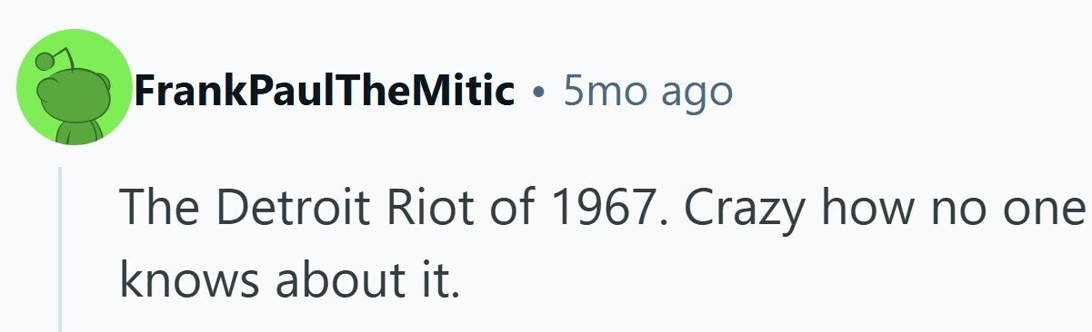 FrankPaulTheMitic . 5mo ago The Detroit Riot of 1967. Crazy how no one knows about it.