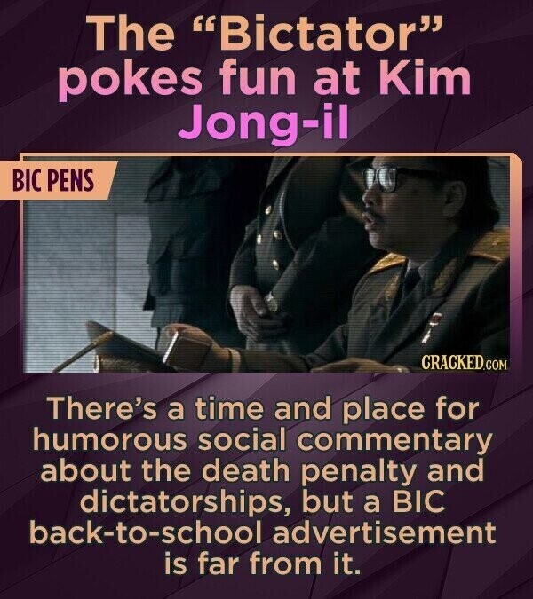 The Bictator pokes fun at Kim Jong-il BIC PENS CRACKED.COM There's a time and place for humorous social commentary about the death penalty and dictatorships, but a BIC back-to-school advertisement is far from it.
