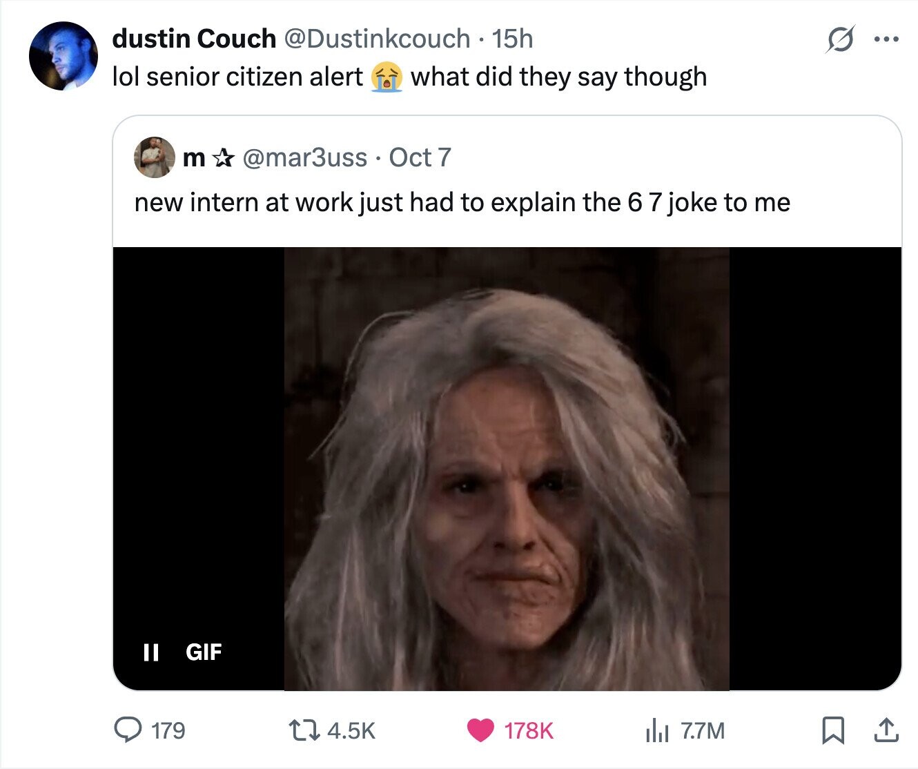 dustin Couch @Dustinkcouch 15h S ... lol senior citizen alert what did they say though m @mar3uss Oct 7 new intern at work just had to explain the 6 7 joke to me GIF II 179 4.5K 178K del 7.7M 