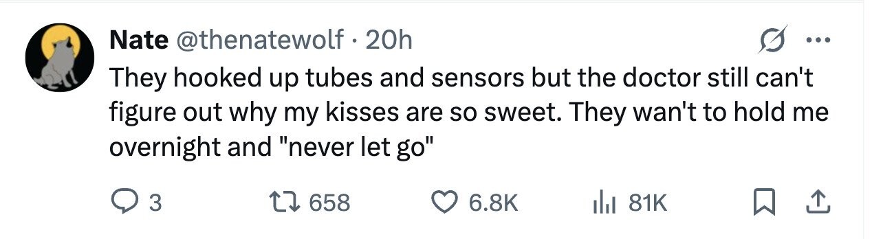 Nate @thenatewolf.20h ... They hooked up tubes and sensors but the doctor still can't figure out why my kisses are so sweet. They wan't to hold me overnight and never let go 3 658 6.8K 81K