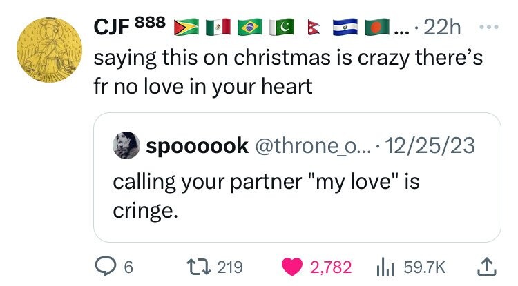 CJF 888 22h ... ... saying this on christmas is crazy there's fr no love in your heart spoooook @throne_o... 12/25/23 calling your partner my love is cringe. 6 219 2,782 59.7K