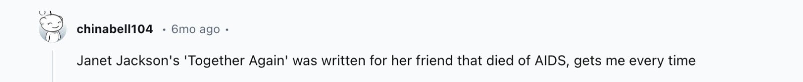 chinabell104 6mo ago Janet Jackson's 'Together Again' was written for her friend that died of AIDS, gets me every time
