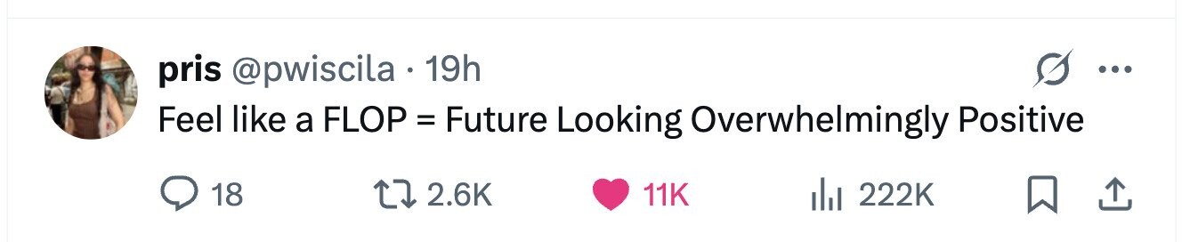 pris @pwiscila 19h ... Feel like a FLOP = Future Looking Overwhelmingly Positive 18 2.6K 11K 222K