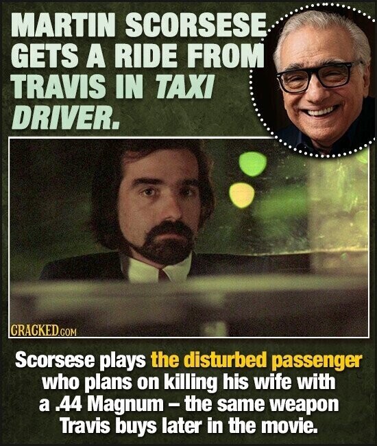 MARTIN SCORSESE GETS A RIDE FROM TRAVIS IN TAXI DRIVER. CRACKED.COM Scorsese plays the disturbed passenger who plans on killing his wife with a .44 Magnum-the same weapon Travis buys later in the movie.