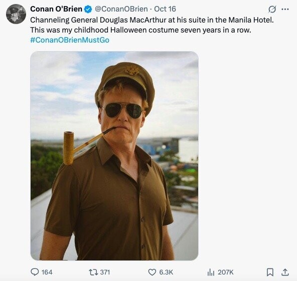 Conan O'Brien @ConanOBrien Oct 16 G ... Channeling General Douglas MacArthur at his suite in the Manila Hotel. This was my childhood Halloween costume seven years in a row. #ConanOBrienMustGo 164 371 6.3K 207K