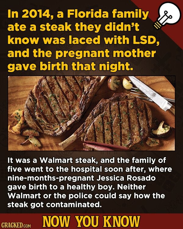 In 2014, a Florida family ate a steak they didn't know was laced with LSD, and the pregnant mother gave birth that night. It was a Walmart steak.