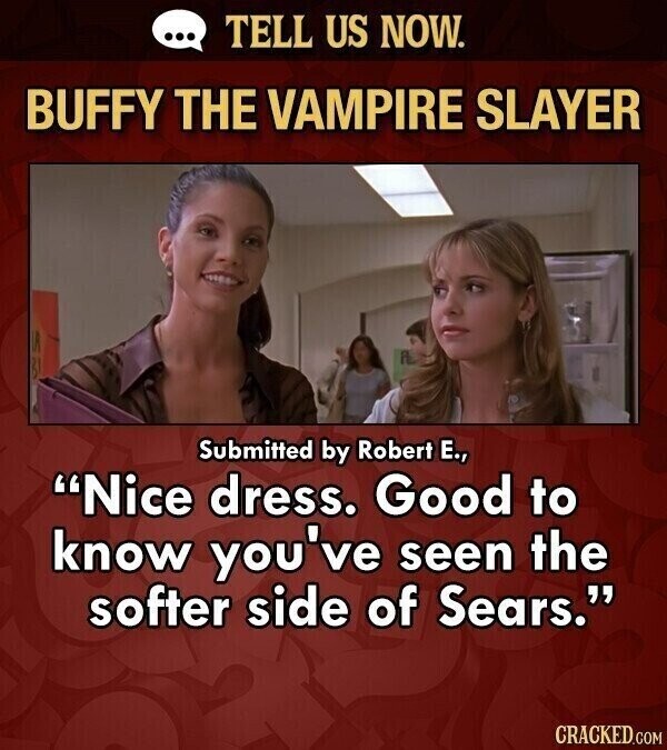 ... TELL US NOW. BUFFY THE VAMPIRE SLAYER Submitted by Robert E., Nice dress. Good to know you've seen the softer side of Sears. CRACKED.COM