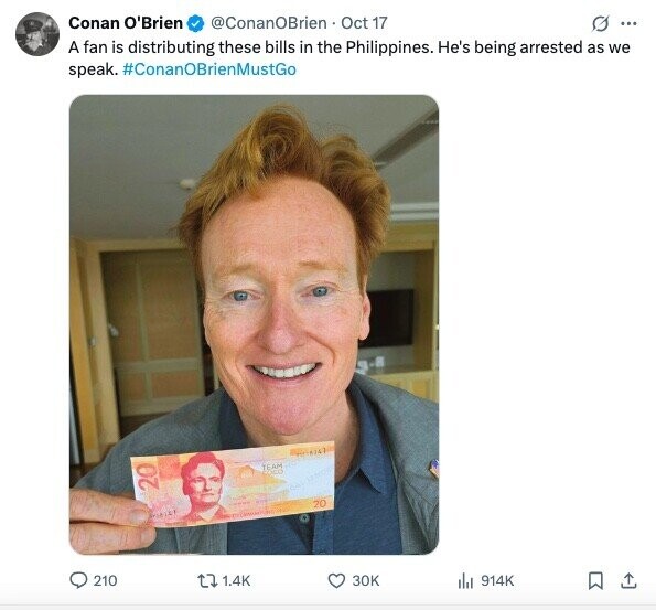 Conan O'Brien @ConanOBrien Oct 17 G ... A fan is distributing these bills in the Philippines. He's being arrested as we speak. #ConanOBrienMustGo GME TEAM COCO 20 - 20 me me 210 1.4K 30K del 914K