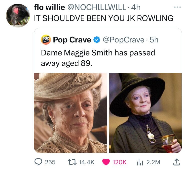 flo willie @NOCHILLWILL. 4h IT SHOULDVE BEEN YOU JK ROWLING POP CRAVE Pop Crave @PopCrave.5h Dame Maggie Smith has passed away aged 89. 255 14.4K 120K 2.2M