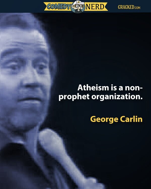 COMEDY NERD CRACKED.COM Atheism is a non- prophet organization. George Carlin