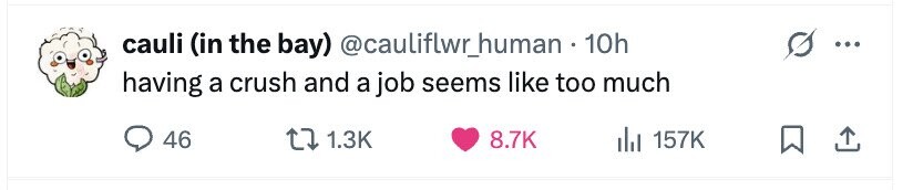 cauli (in the bay) @cauliftwr_human 10h having a crush and a job seems like too much 46 1.3K 8.7K del 157K