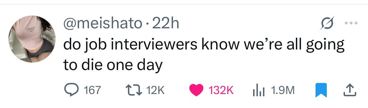 @meishato 22h do job interviewers know we're all going to die one day 167 12K 132K 1.9M 