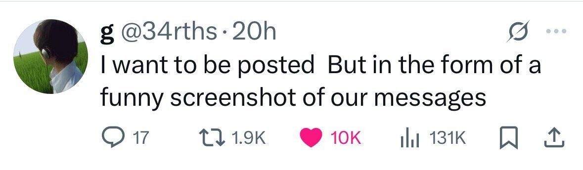 g @34rths 20h I want to be posted But in the form of a funny screenshot of our messages 17 1.9K 10K dJ 131K 