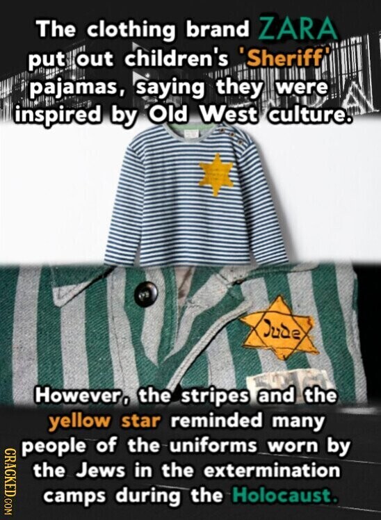 The clothing brand ZARA put out children's 'Sheriff' pajamas, saying they were inspired by Old West culture. Jude However, the stripes and the yellow star reminded many CRACKED.COM people of the uniforms worn by the Jews in the extermination camps during the Holocaust.