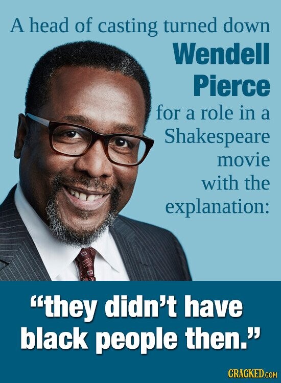 A head of casting turned down Wendell Pierce for a role in a Shakespeare movie with the explanation: they didn't have black people then. CRACKED.COM