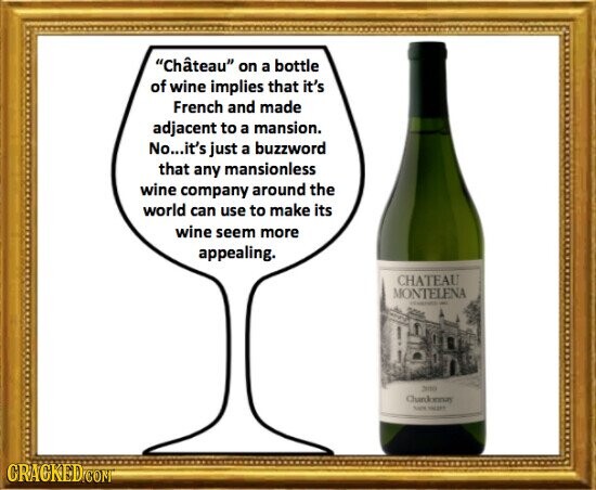 Château on a bottle of wine implies that it's French and made adjacent to a mansion. No...it's just a buzzword that any mansionless wine company around the world can use to make its wine seem more appealing. CHATEAU MONTELENA - 2010 Chandonnay CRACKED.COM