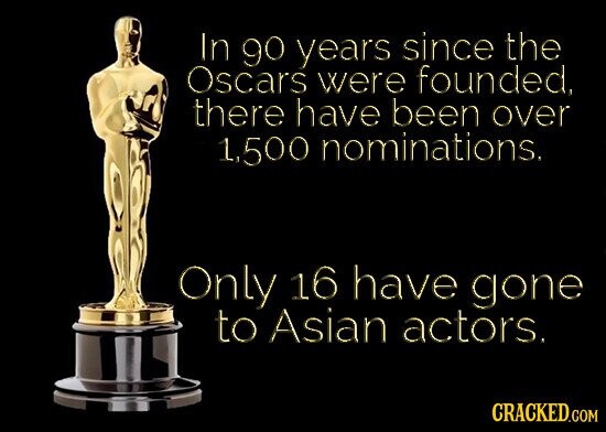 In 90 years since the Oscars were founded, there have been over 1,500 nominations. Only 16 have gone to Asian actors. CRACKED.COM