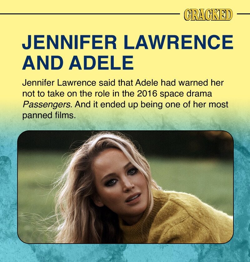 CRACKED JENNIFER LAWRENCE AND ADELE Jennifer Lawrence said that Adele had warned her not to take on the role in the 2016 space drama Passengers. And it ended up being one of her most panned films.