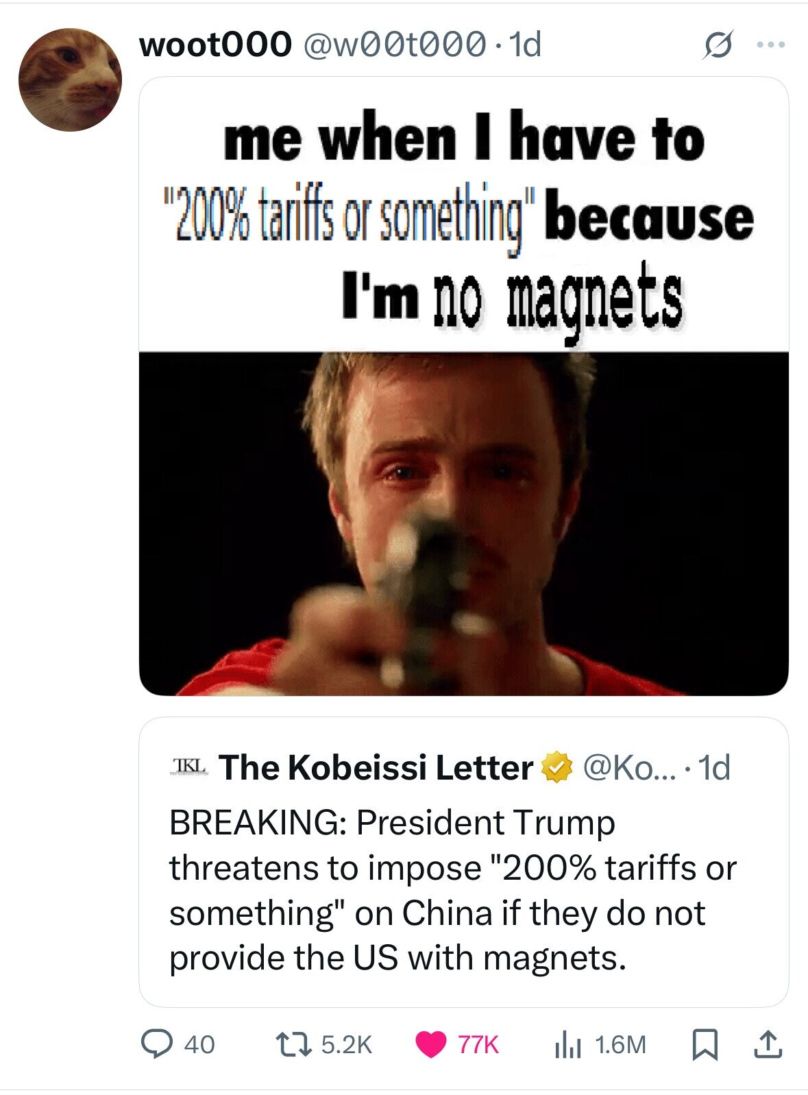 woot000 @w00t000.1d S ... me when I have to 200% tariffs or something because I'm no magnets TKL The Kobeissi Letter @Ko... . 1d BREAKING: President Trump threatens to impose 200% tariffs or something on China if they do not provide the US with magnets. 40 5.2K 77K 1.6M 