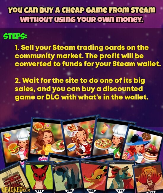 YOU CAN BUY A CHEAP GAme FROM STeAM WITHOUT USING YOUR own money. STEPS: 1. Sell your Steam trading cards on the community market. The profit will be converted to funds for your Steam wallet. 2. Wait for the site to do one of its big sales, and you can buy a discounted game or DLC with what's in the wallet. One Coo Madness Frandship Red Blue Mask GRACKED.COM ... TPS