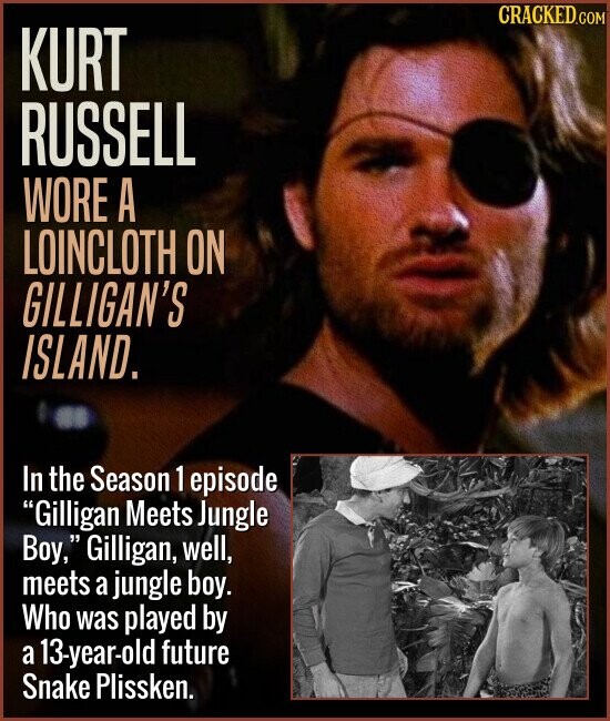CRACKED.COM KURT RUSSELL WORE A LOINCLOTH ON GILLIGAN'S ISLAND. In the Season 1 episode Gilligan Meets Jungle Boy, Gilligan, well, meets a jungle boy. Who was played by a 13-year-old future Snake Plissken.