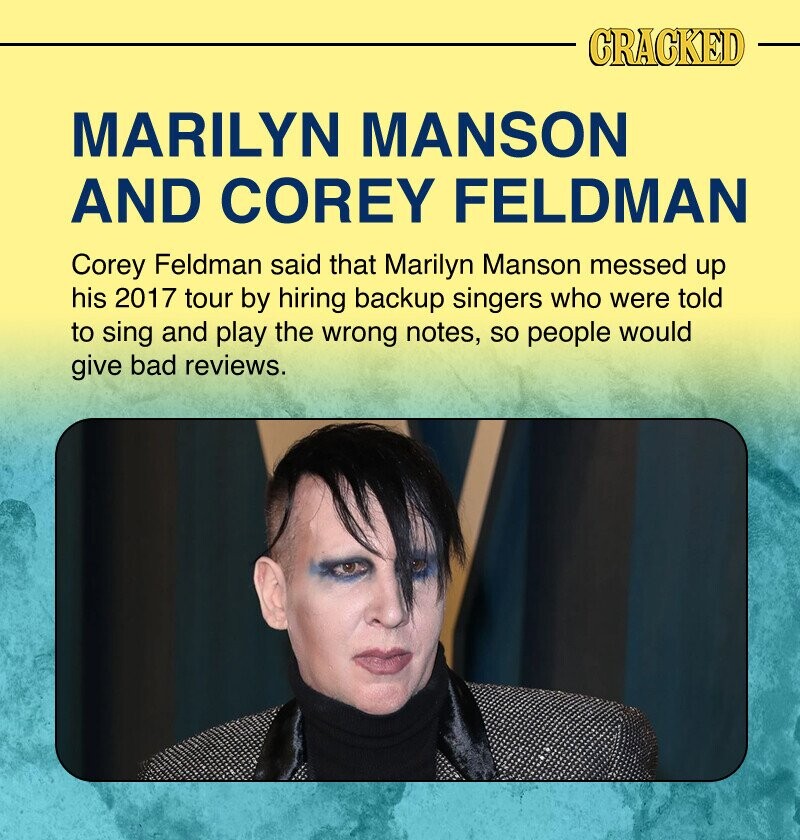 CRACKED MARILYN MANSON AND COREY FELDMAN Corey Feldman said that Marilyn Manson messed up his 2017 tour by hiring backup singers who were told to sing and play the wrong notes, so people would give bad reviews.