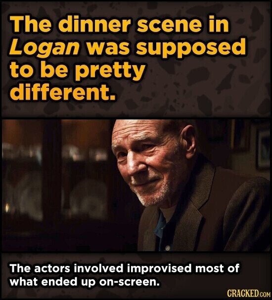 The dinner scene in Logan was supposed to be pretty different. The actors involved improvised most of what ended up on-screen. CRACKED.COM