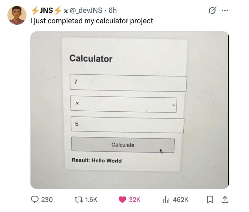 JNS s X @_devJNS . 6 6h ... just completed my calculator project Calculator 7 x 5 Calculate Result: Hello World 230 1.6K 32K 462K