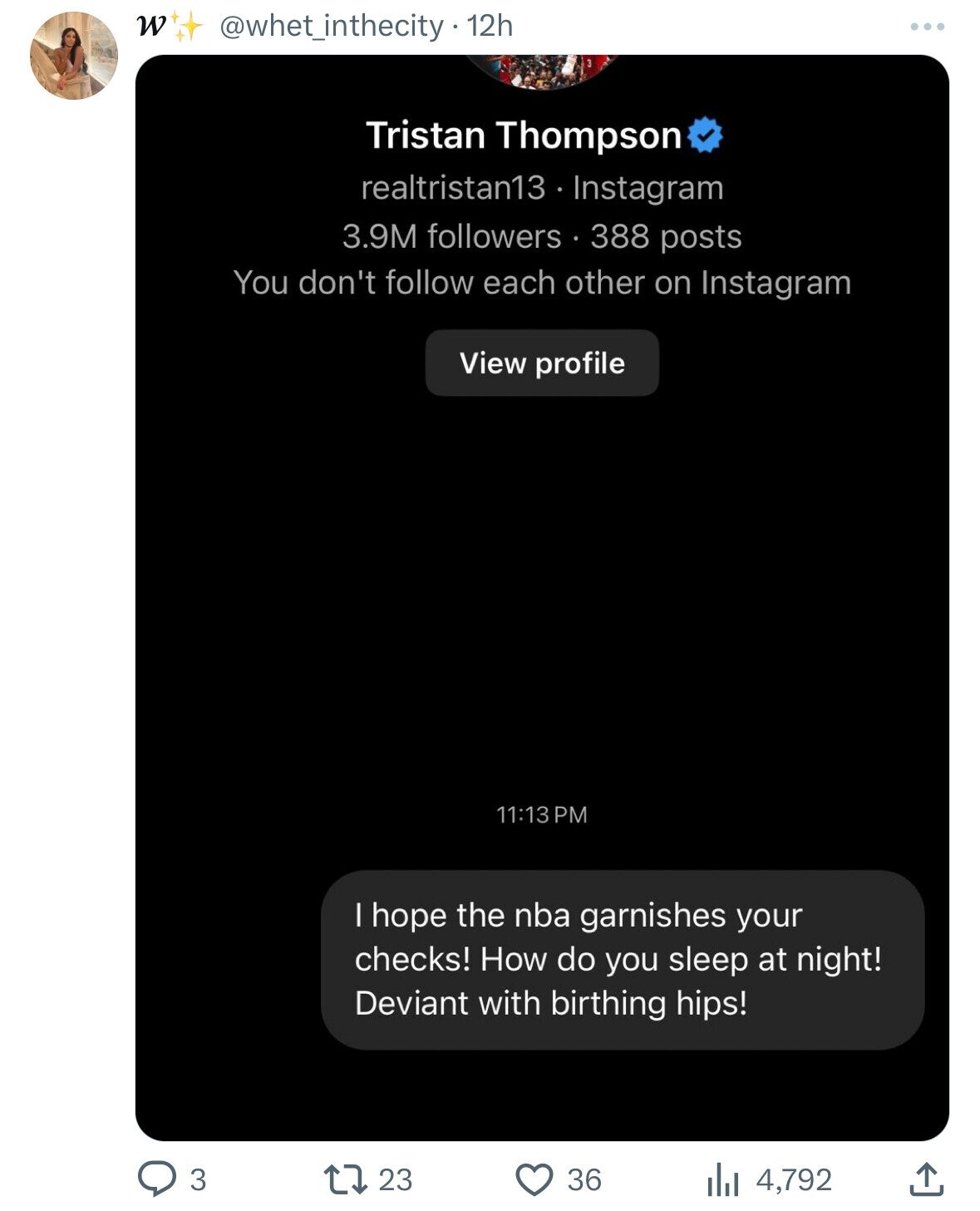 W @whet_inthecity - 1 12h Tristan Thompson realtristan13 Instagram 3.9M followers 388 posts You don't follow each other on Instagram View profile 11:13 PM I hope the nba garnishes your checks! How do you sleep at night! Deviant with birthing hips! 3 23 36 4,792