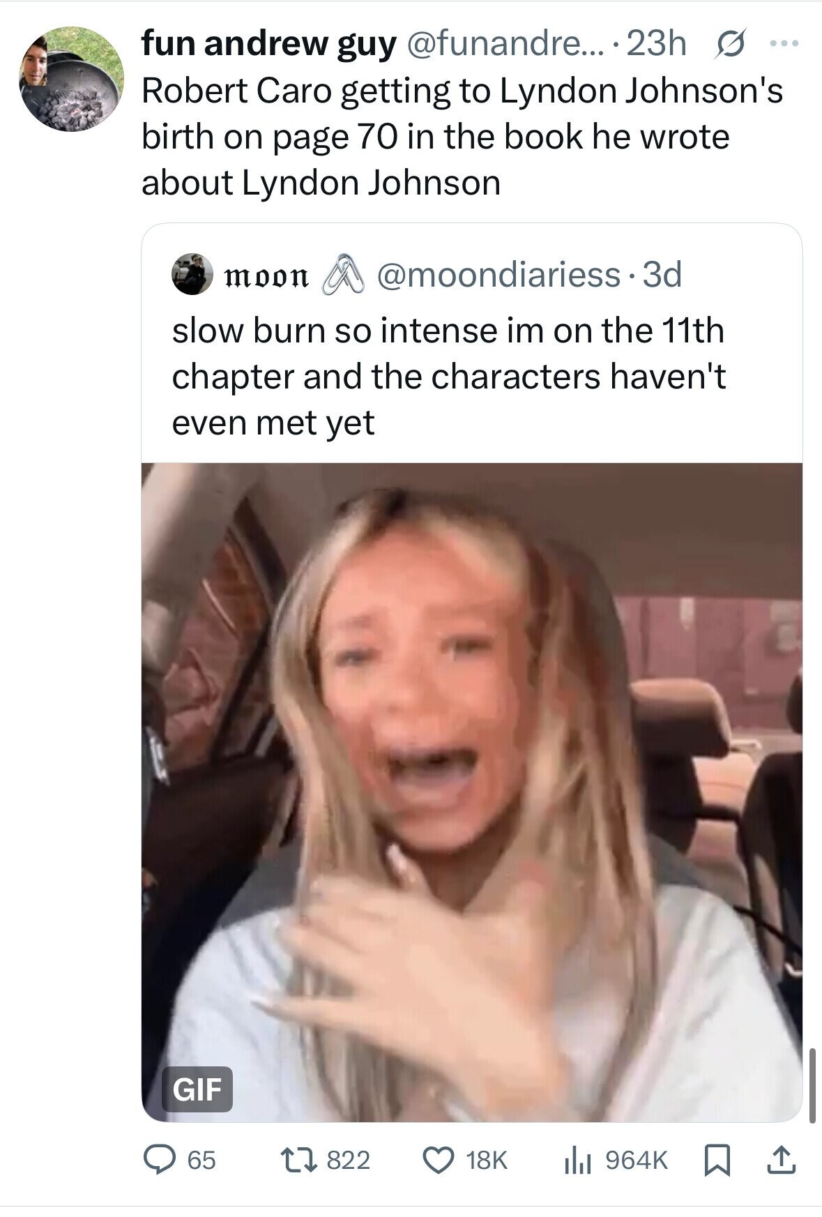 fun andrew guy @funandre... . 23h s ... Robert Caro getting to Lyndon Johnson's birth on page 70 in the book he wrote about Lyndon Johnson moon @moondiariess 3d slow burn so intense im on the 11th chapter and the characters haven't even met yet GIF 65 822 18K 964K 
