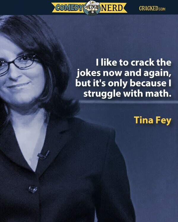 COMEDY NERD CRACKED.COM I like to crack the jokes now and again, but it's only because I struggle with math. Tina Fey