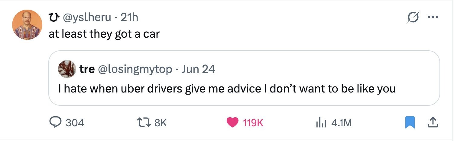 u @yslheru . 21h ... at least they got a car tre @losingmytop Jun 24 I hate when uber drivers give me advice I don't want to be like you 304 8K 119K del 4.1M