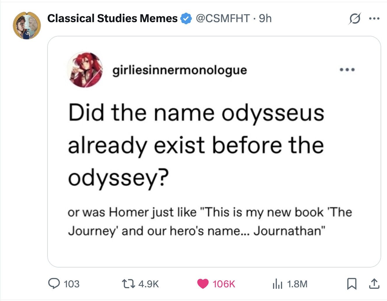 Classical Studies Memes @CSMFHT.9h ... girliesinnermonologue ... Did the name odysseus already exist before the odyssey? or was Homer just like This is my new book 'The Journey' and our hero's name... Journathan 103 4.9K 106K 1.8M 