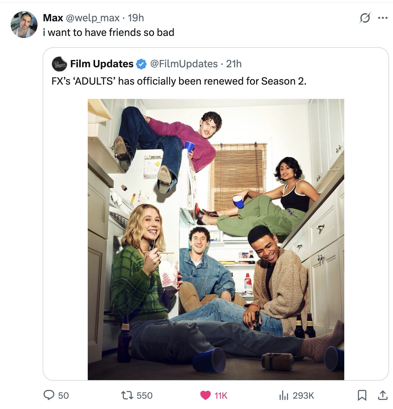 Max @welp_max. 1 19h s ... i want to have friends so bad UPORTES UM Film Updates @FilmUpdates . 21h FX's 'ADULTS' has officially been renewed for Season 2. 50 550 11K del 293K