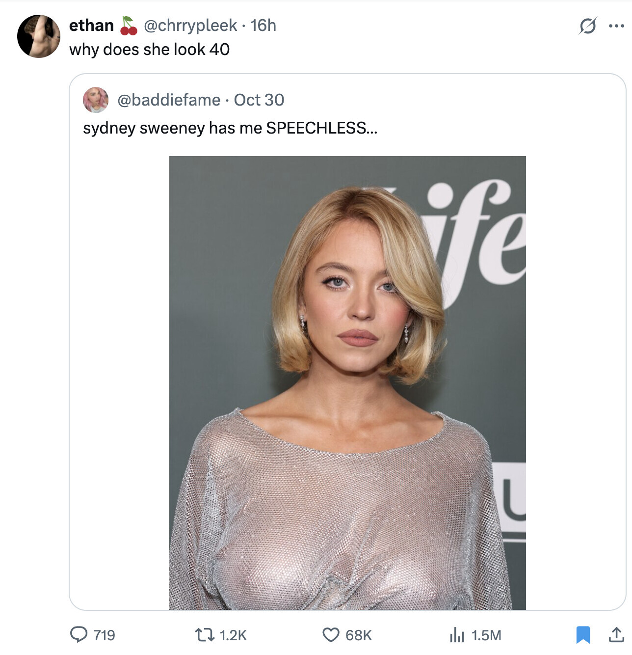 ethan @chrrypleek.1 16h s ... why does she look 40 @baddiefame Oct 30 sydney sweeney has me SPEECHLESS... ife U 719 1.2K 68K 1.5M