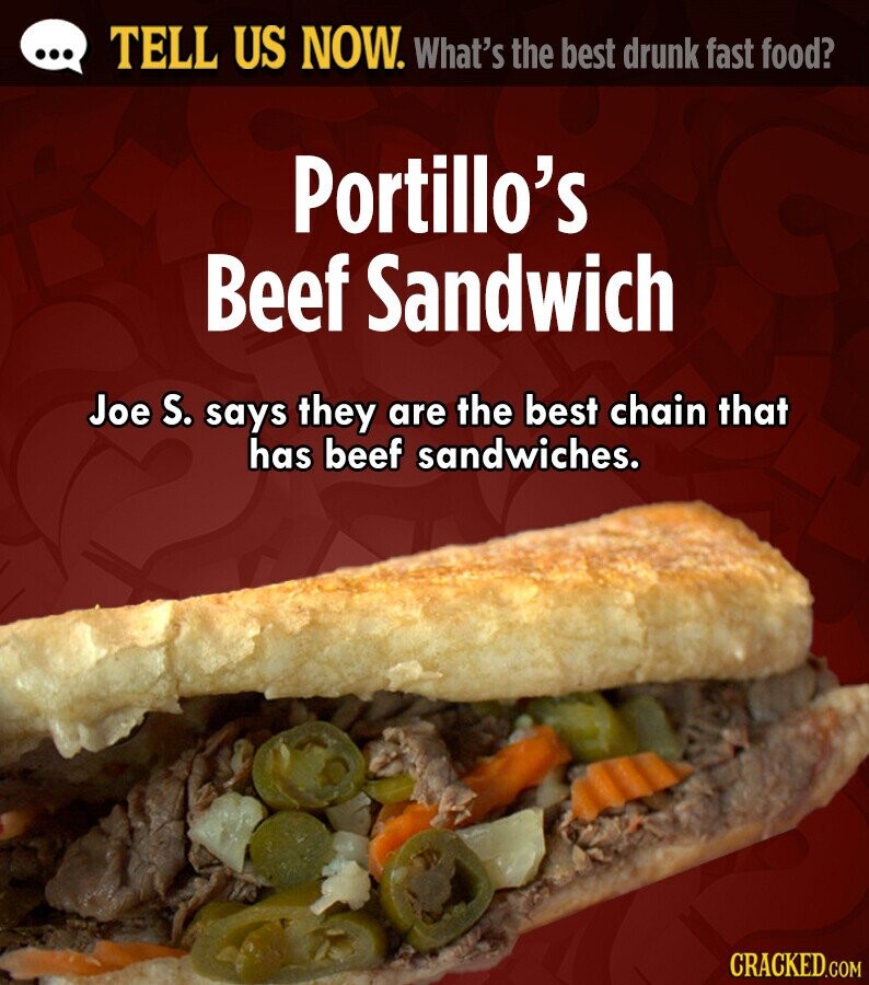... TELL US NOW. What's the best drunk fast food? Portillo's Beef Sandwich Joe S. says they are the best chain that has beef sandwiches. CRACKED.COM 