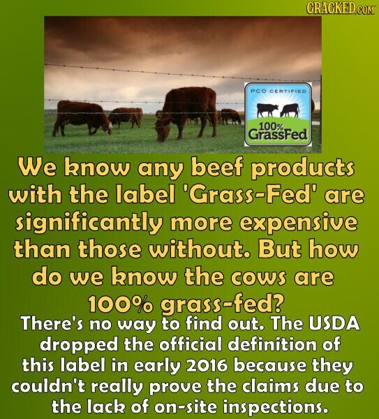 CRACKED COM PCO CERTIFIED 100% GrassFed We know any beef products with the label 'Grass-Fed' are significantly more expensive than those without. But how do we know the cows are 100% grass-fed? There's no way to find out. The USDA dropped the official definition of this label in early 2016 because they couldn't really prove the claims due to the lack of on-site inspections.