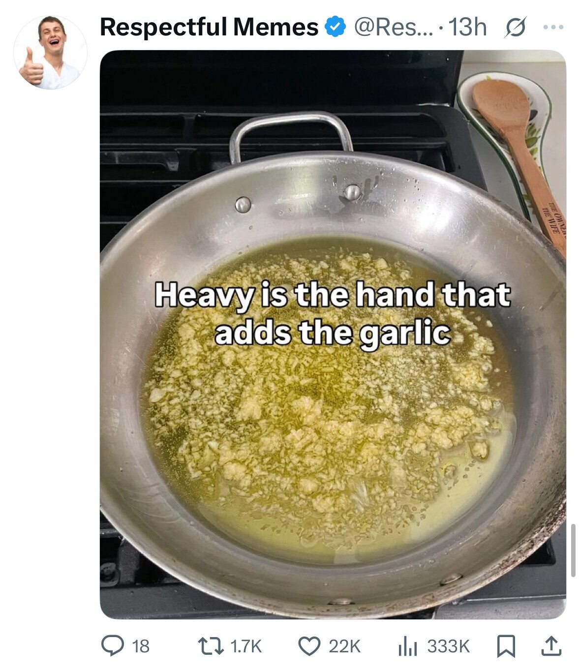 @Res... .13h s ... Respectful Memes THE OWNE THE WIFE Heavy is the hand that adds the garlic 18 1.7K 22K 333K 