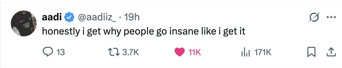 aadi @aadiiz_..1 19h ... AIG honestly i get why people go insane like i get it 13 3.7K 11K del 171K 